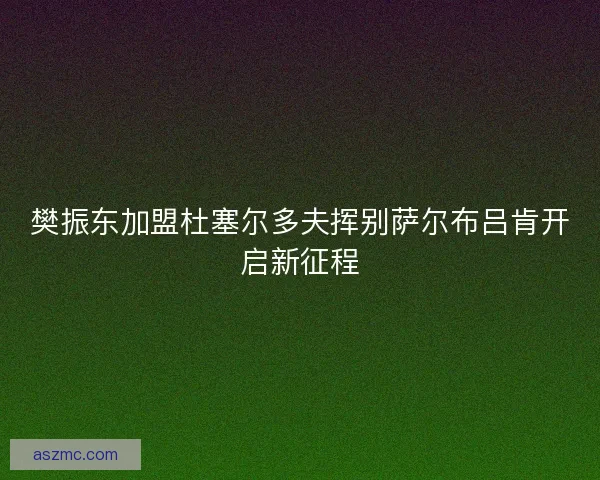 樊振东加盟杜塞尔多夫挥别萨尔布吕肯开启新征程