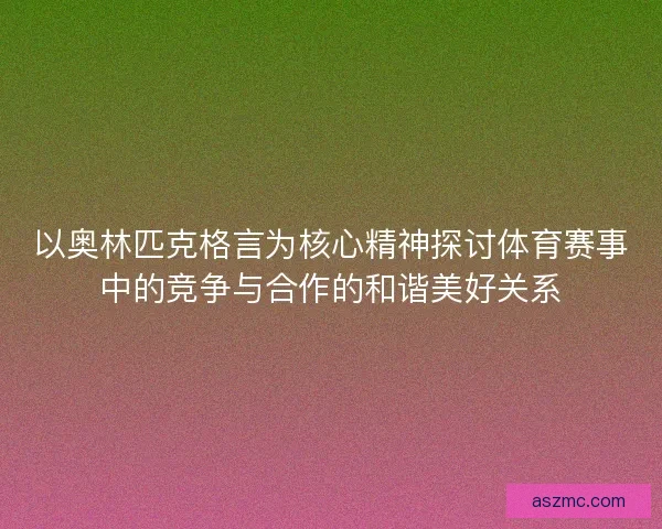 以奥林匹克格言为核心精神探讨体育赛事中的竞争与合作的和谐美好关系