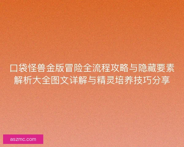 口袋怪兽金版冒险全流程攻略与隐藏要素解析大全图文详解与精灵培养技巧分享